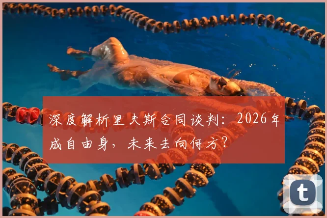 深度解析里夫斯合同谈判:2026年成自由身,未来去向何方?