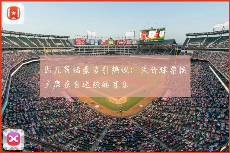 因凡蒂诺豪言引热议：天价球票换主席亲自送热狗可乐