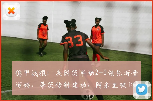 德甲战报：美因茨半场2-0领先海登海姆，蒂茨传射建功，阿米里破门定基调