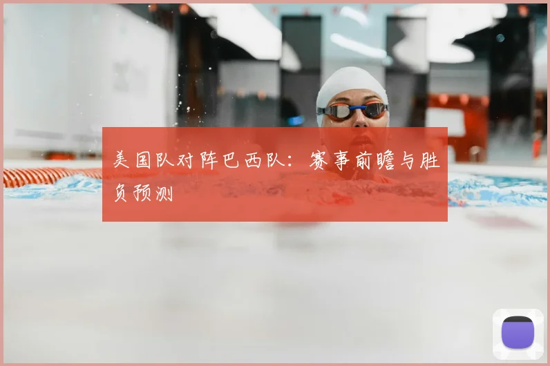 美国队对阵巴西队:赛事前瞻与胜负预测