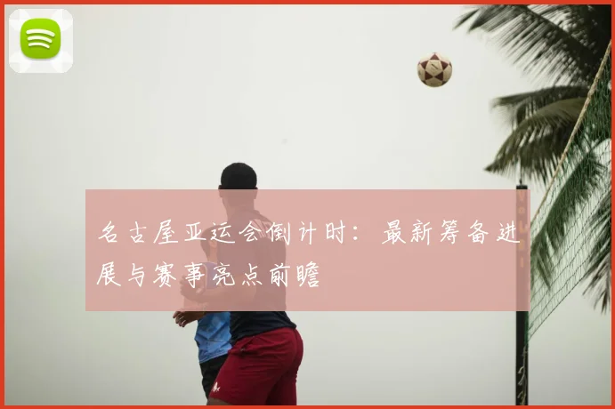 名古屋亚运会倒计时：最新筹备进展与赛事亮点前瞻