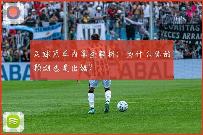 足球黑单内幕全解析:为什么你的预测总是出错?
