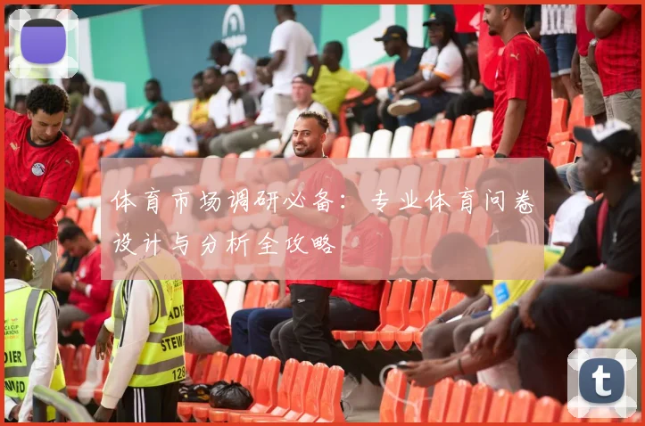 体育市场调研必备：专业体育问卷设计与分析全攻略