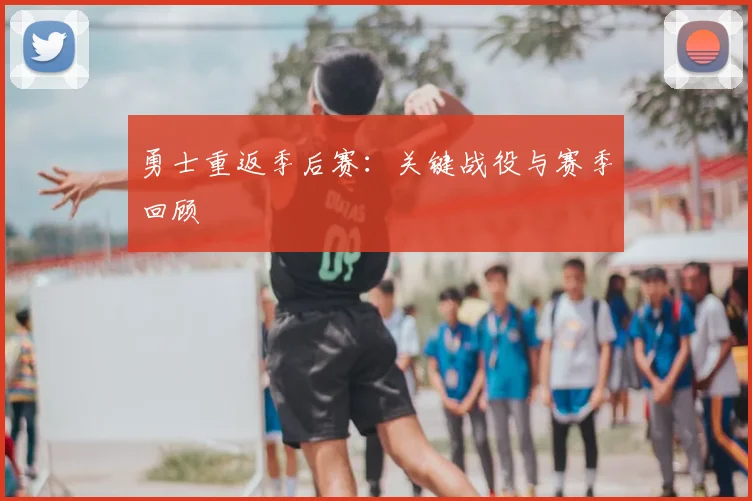 勇士重返季后赛:关键战役与赛季回顾