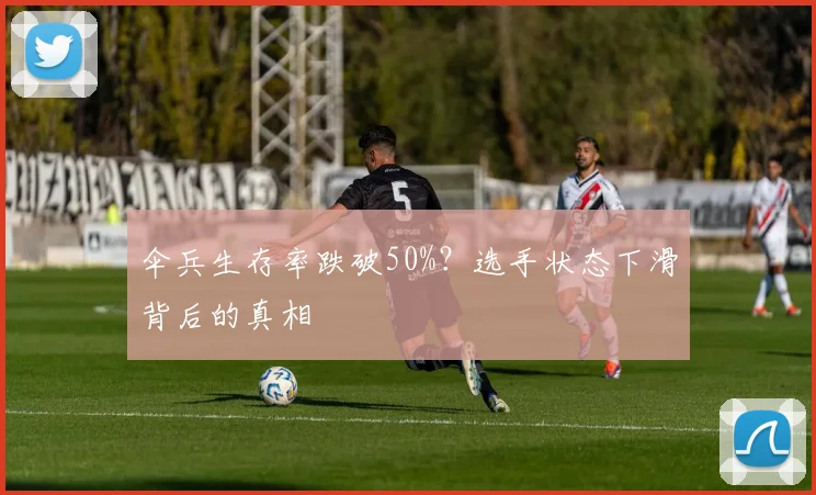 伞兵生存率跌破50%？选手状态下滑背后的真相