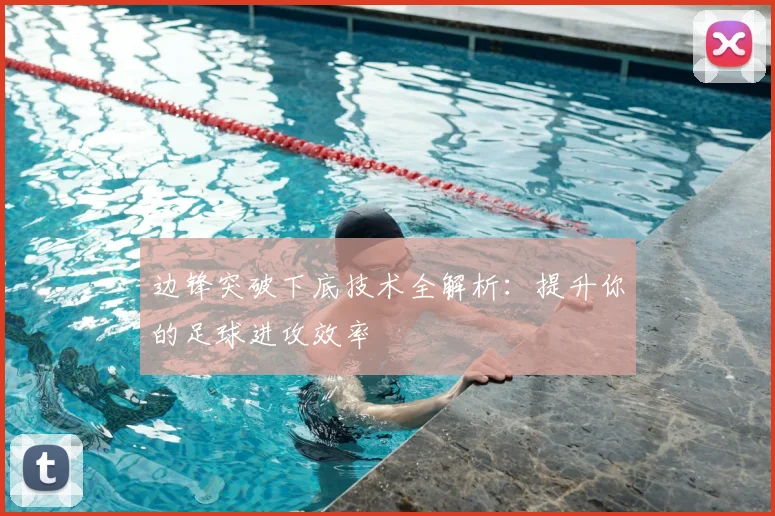 边锋突破下底技术全解析：提升你的足球进攻效率