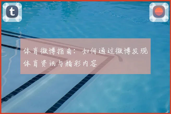 体育微博指南:如何通过微博发现体育资讯与精彩内容