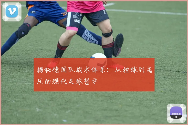 揭秘德国队战术体系:从控球到高压的现代足球哲学