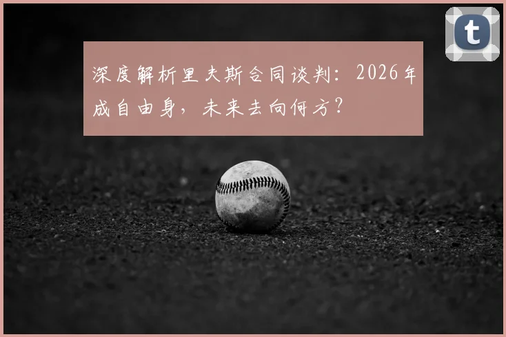 深度解析里夫斯合同谈判：2026年成自由身，未来去向何方？