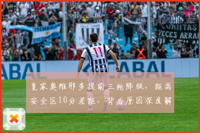 皇家奥维耶多提前三轮降级，距离安全区10分差距，背后原因深度解析